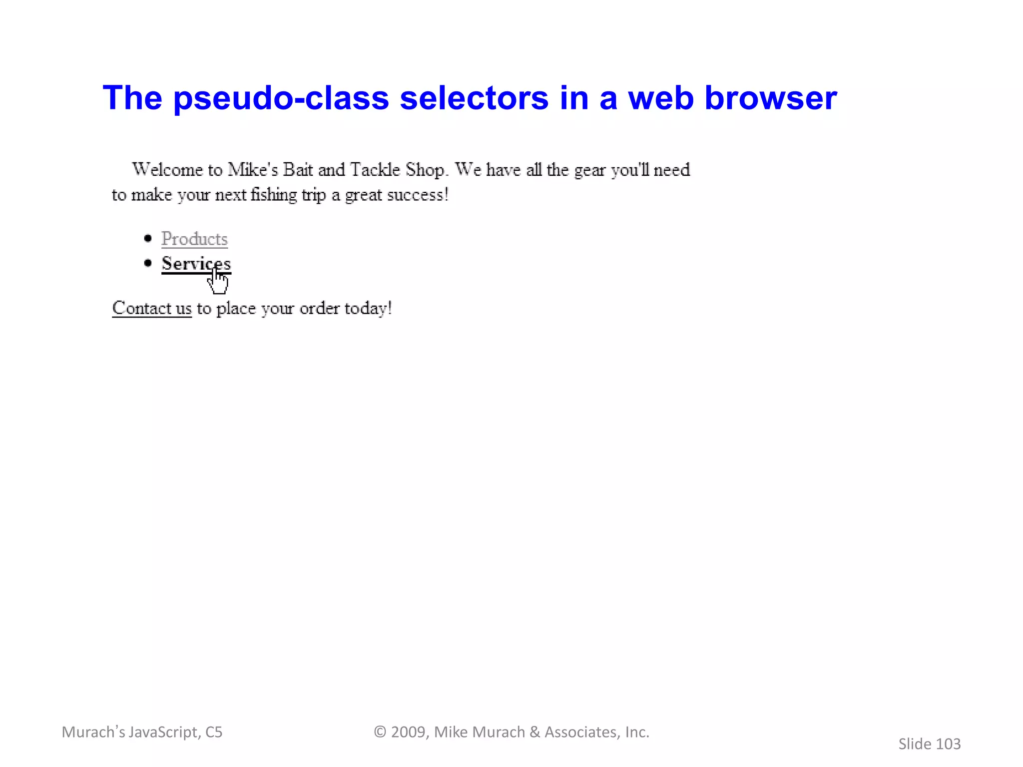 The pseudo-class selectors in a web browser




Murach’s JavaScript, C5   © 2009, Mike Murach & Associates, Inc.
                                                                   Slide 103
 