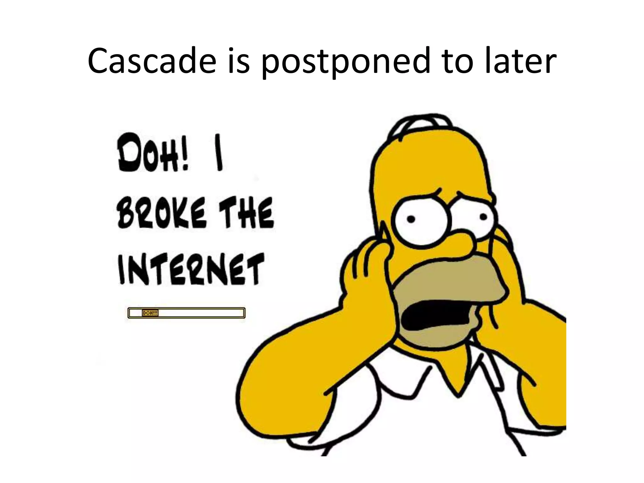 Cascade is postponed to later
 
