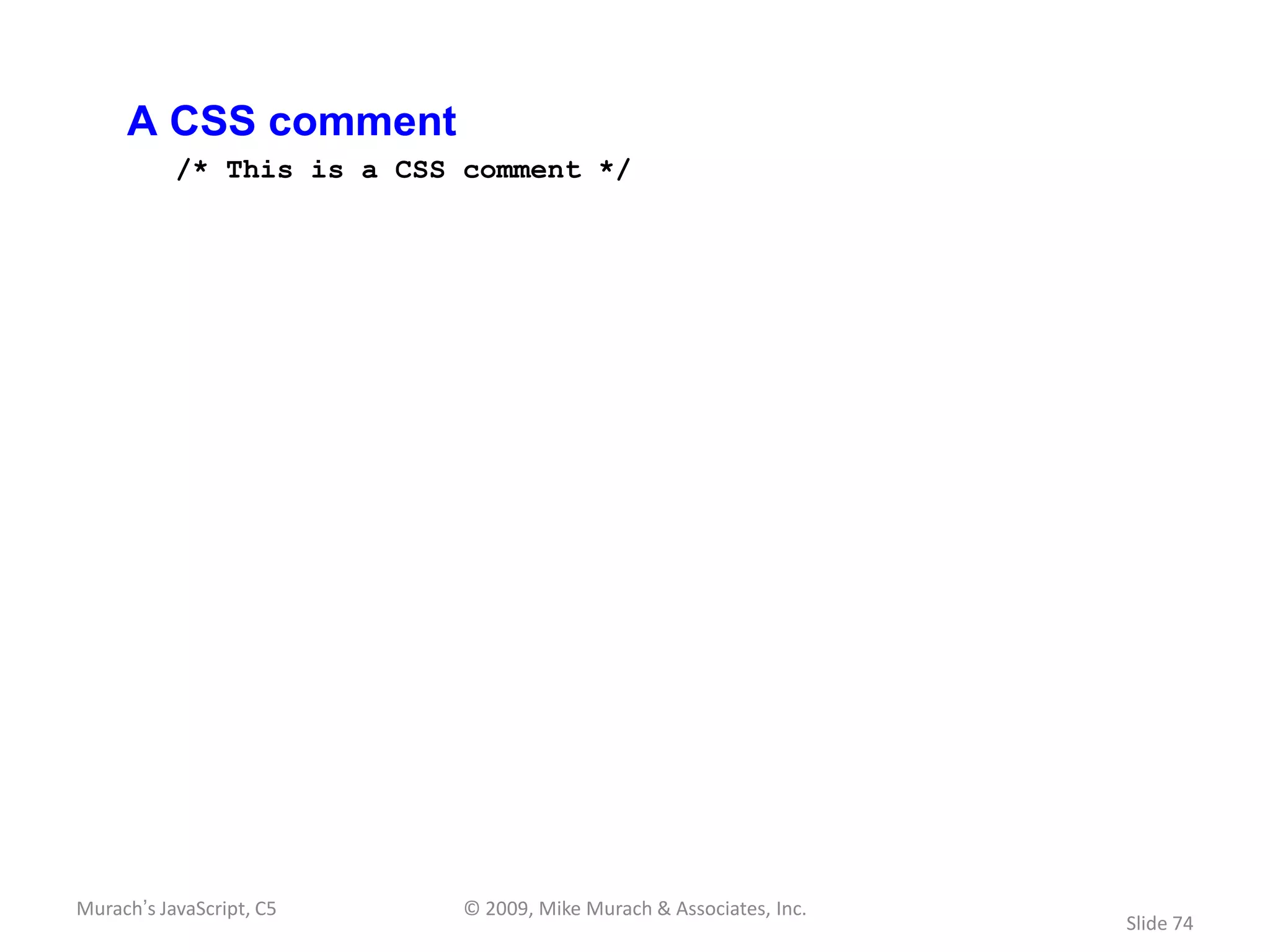 A CSS comment
           /* This is a CSS comment */




Murach’s JavaScript, C5     © 2009, Mike Murach & Associates, Inc.
                                                                     Slide 74
 