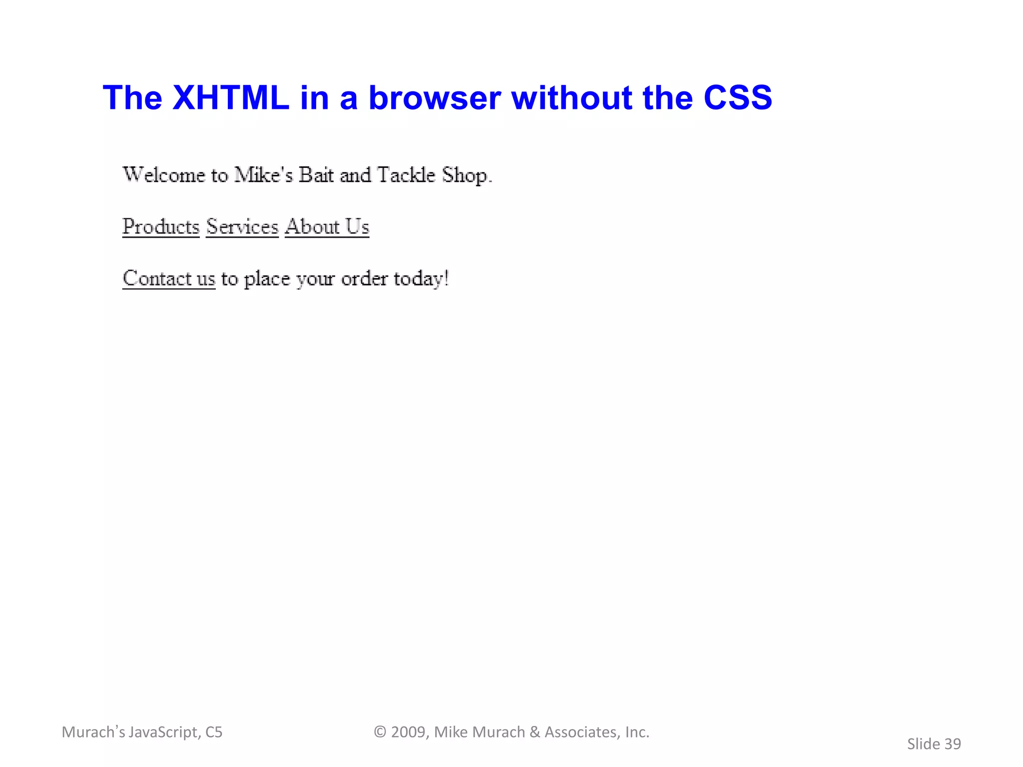 The XHTML in a browser without the CSS




Murach’s JavaScript, C5   © 2009, Mike Murach & Associates, Inc.
                                                                   Slide 39
 