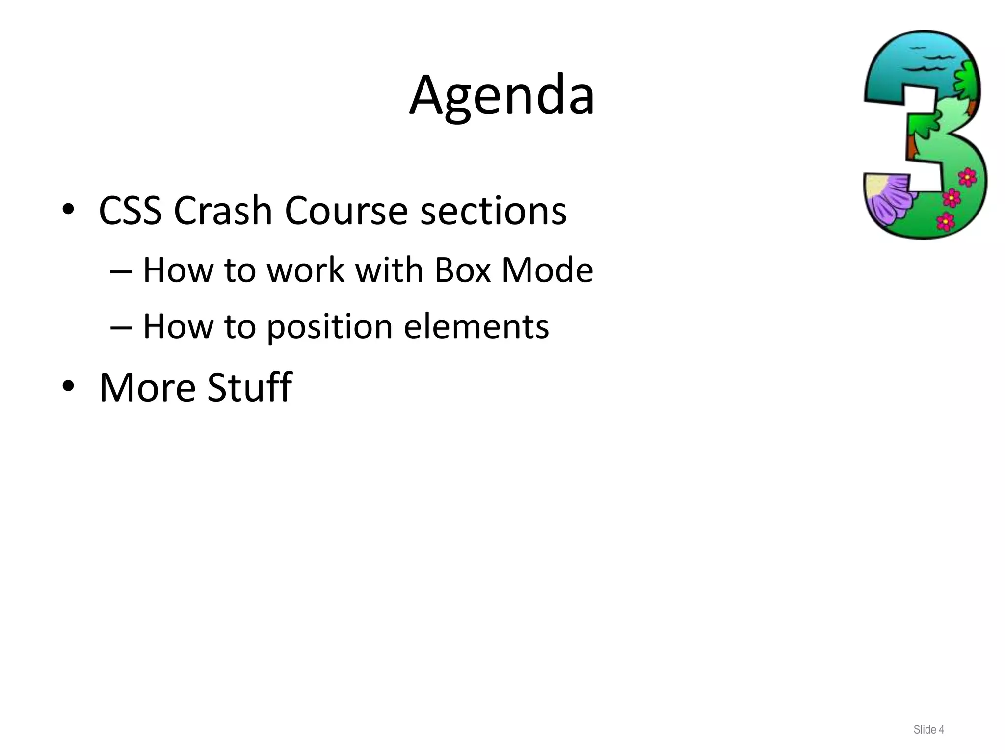 Agenda
• CSS Crash Course sections
  – How to work with Box Mode
  – How to position elements
• More Stuff




                                Slide 4
 