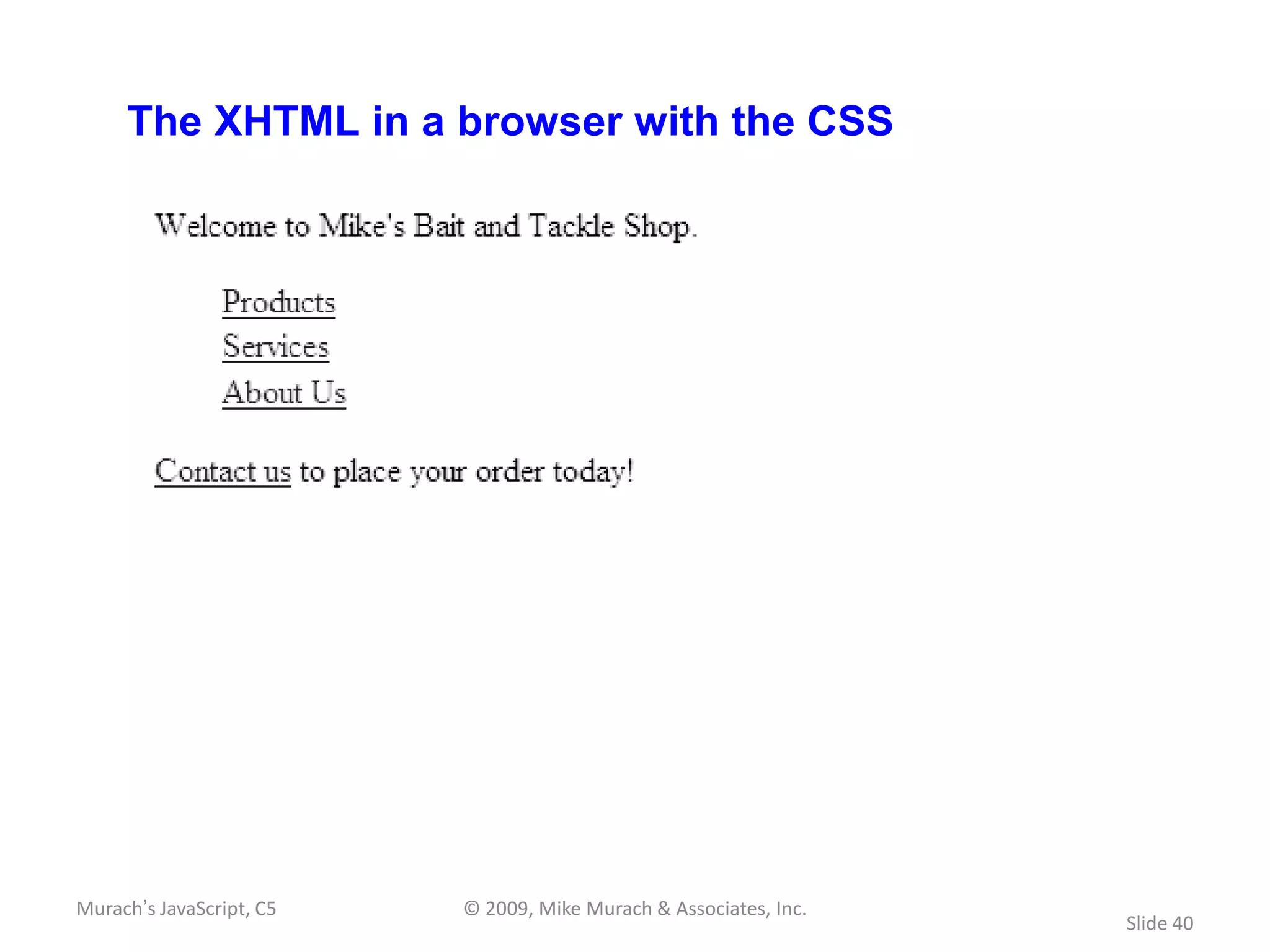 The XHTML in a browser with the CSS




Murach’s JavaScript, C5   © 2009, Mike Murach & Associates, Inc.
                                                                   Slide 40
 