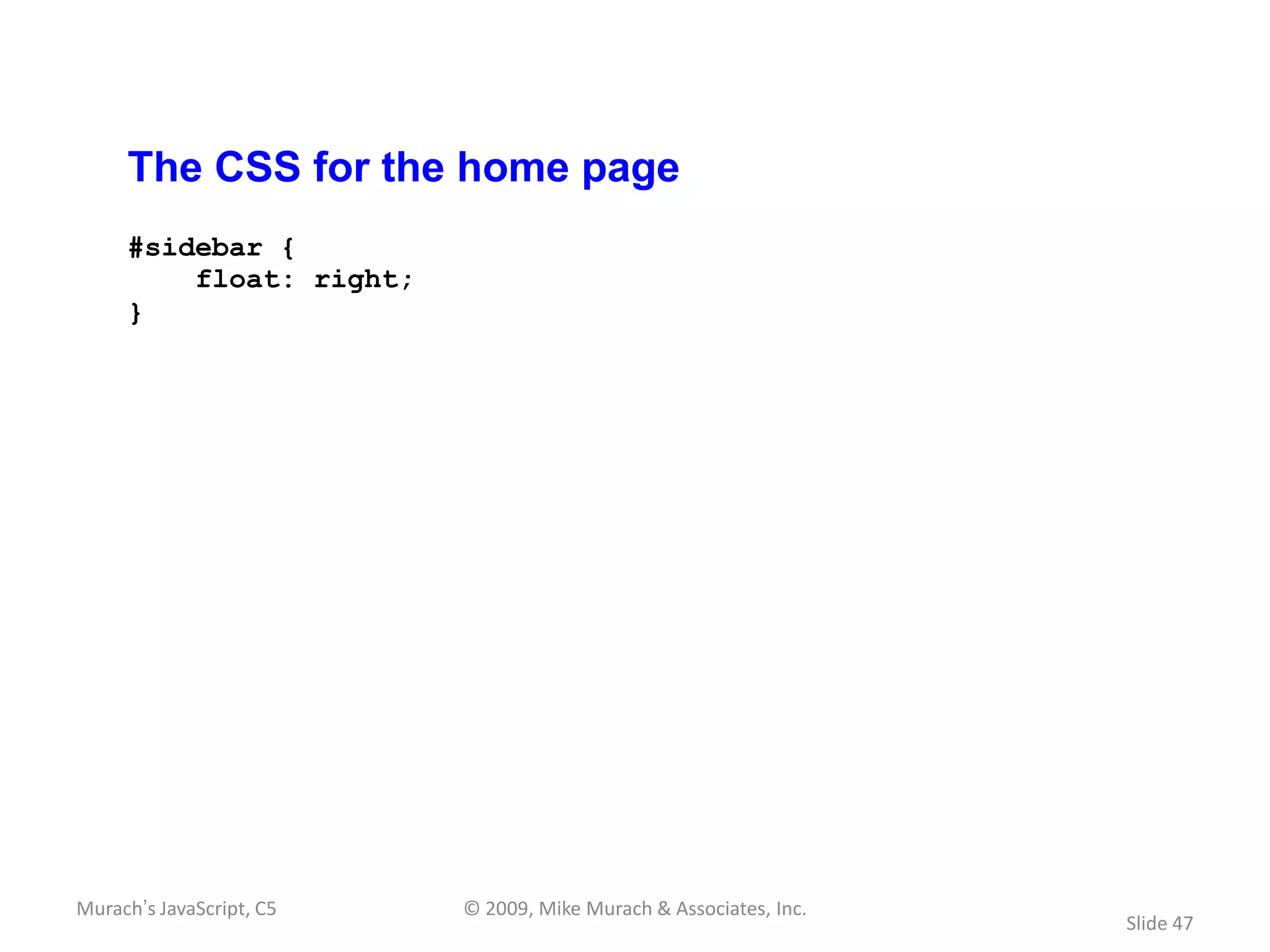 The CSS for the home page
     #sidebar {
         float: right;
     }




Murach’s JavaScript, C5   © 2009, Mike Murach & Associates, Inc.
                                                                   Slide 47
 