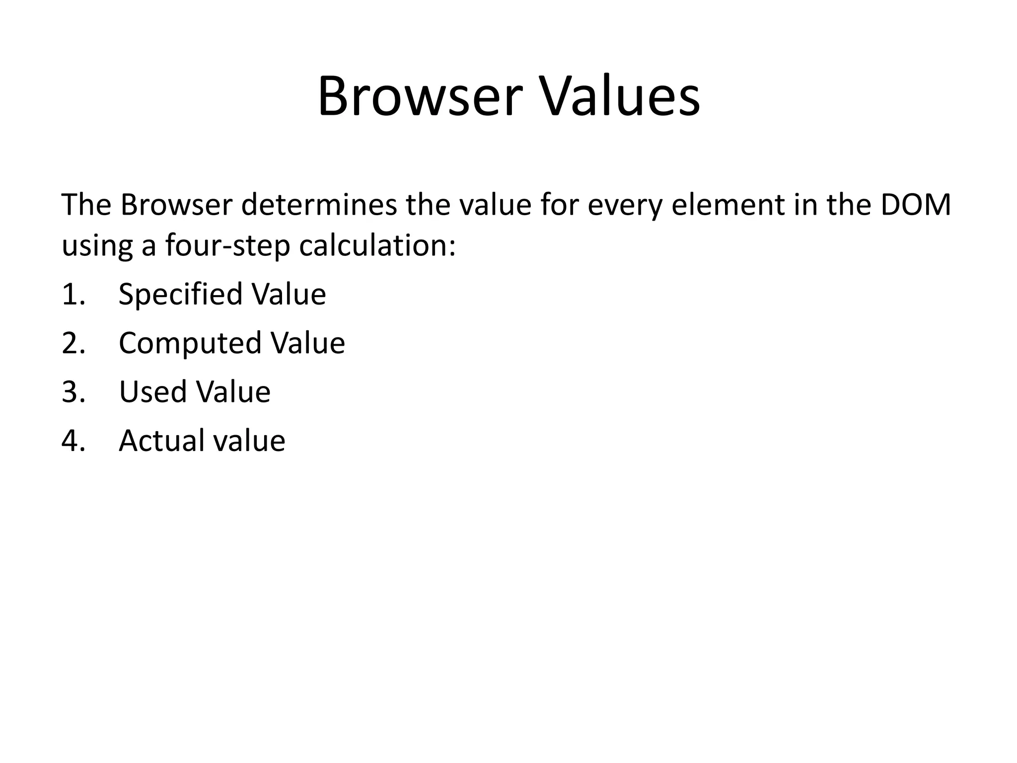 Browser Values
The Browser determines the value for every element in the DOM
using a four-step calculation:
1. Specified Value
2. Computed Value
3. Used Value
4. Actual value
 