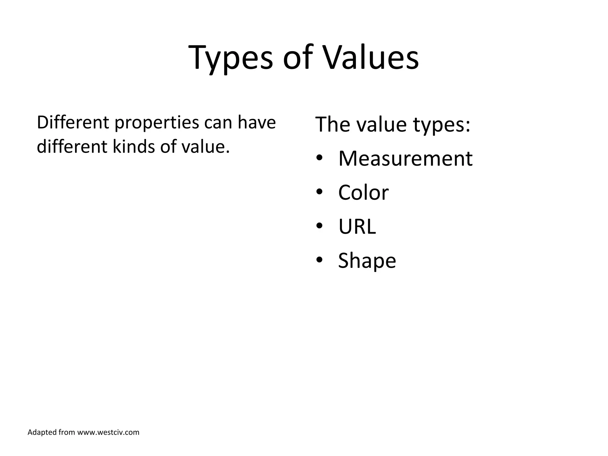 Types of Values
  Different properties can have        The value types:
  different kinds of value.
                                       • Measurement
                                       • Color
                                       • URL
                                       • Shape




Adapted from www.westciv.com
 