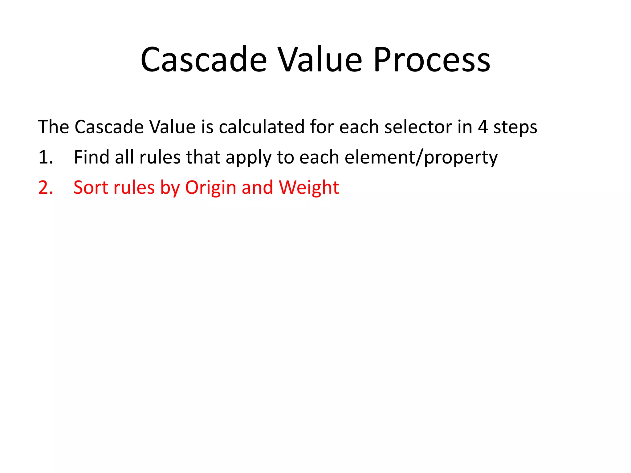Cascade Value Process
The Cascade Value is calculated for each selector in 4 steps
1. Find all rules that apply to each element/property
2. Sort rules by Origin and Weight
 