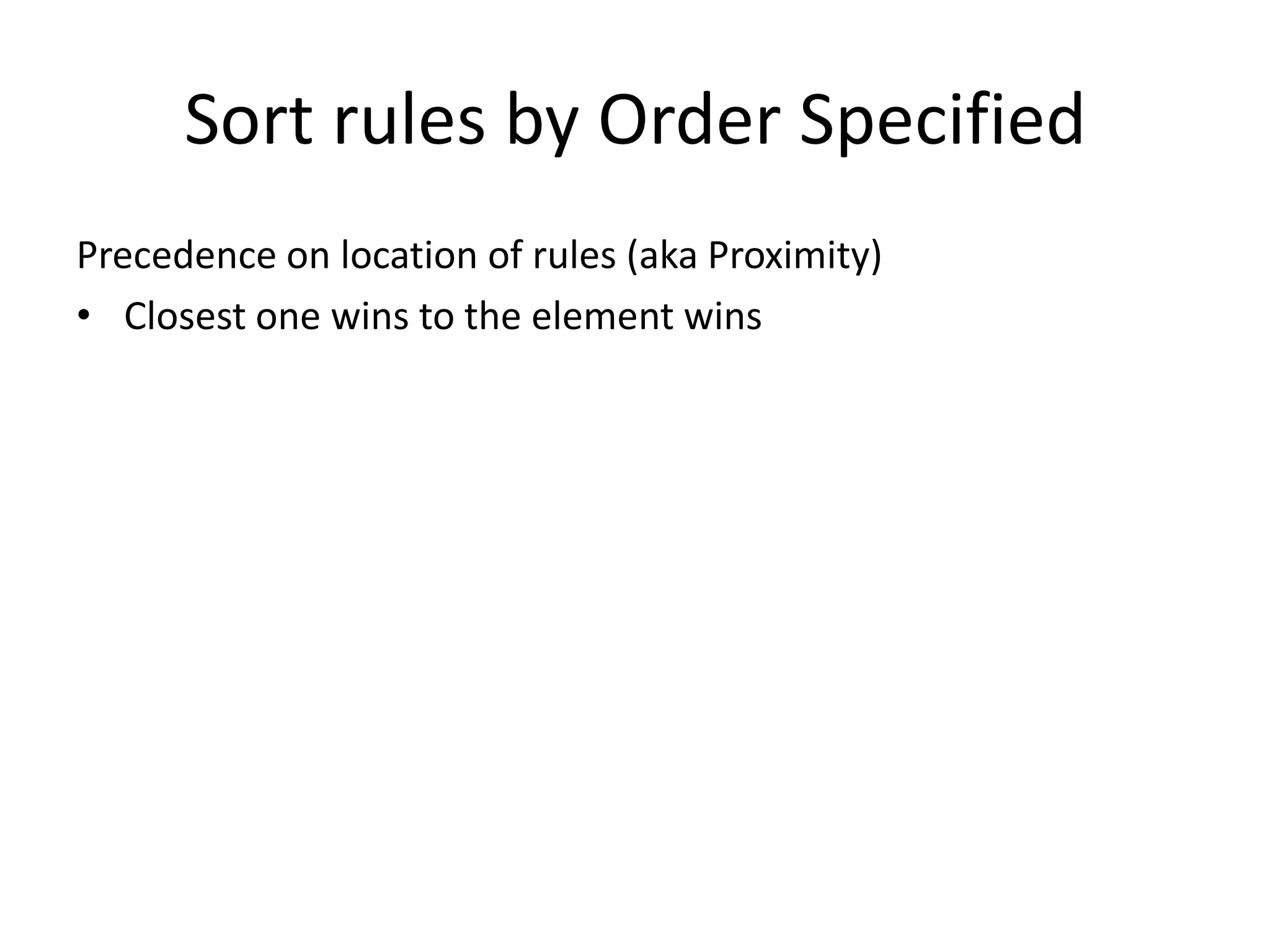 Sort rules by Order Specified
Precedence on location of rules (aka Proximity)
• Closest one wins to the element wins
 