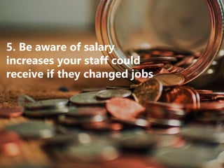 5. Be aware of salary
increases your staff could
receive if they changed jobs
 