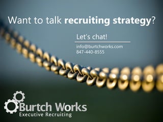 Let’s chat!
info@burtchworks.com
847-440-8555
Want to talk recruiting strategy?
 