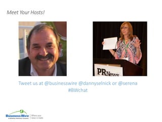 Meet Your Hosts!
Tweet us at @businesswire @dannyselnick or @serena
#BWchat
 