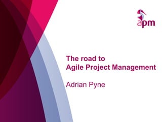 The road to Agile Project Management Adrian Pyne  