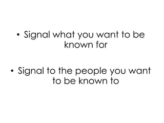 •  Signal what you want to be
known for
•  Signal to the people you want
to be known to
 
