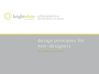 je@brightwhite.ca
@brightwhite on twitter




design principles for
non-designers
aim 2009 | 04 23 2009
 