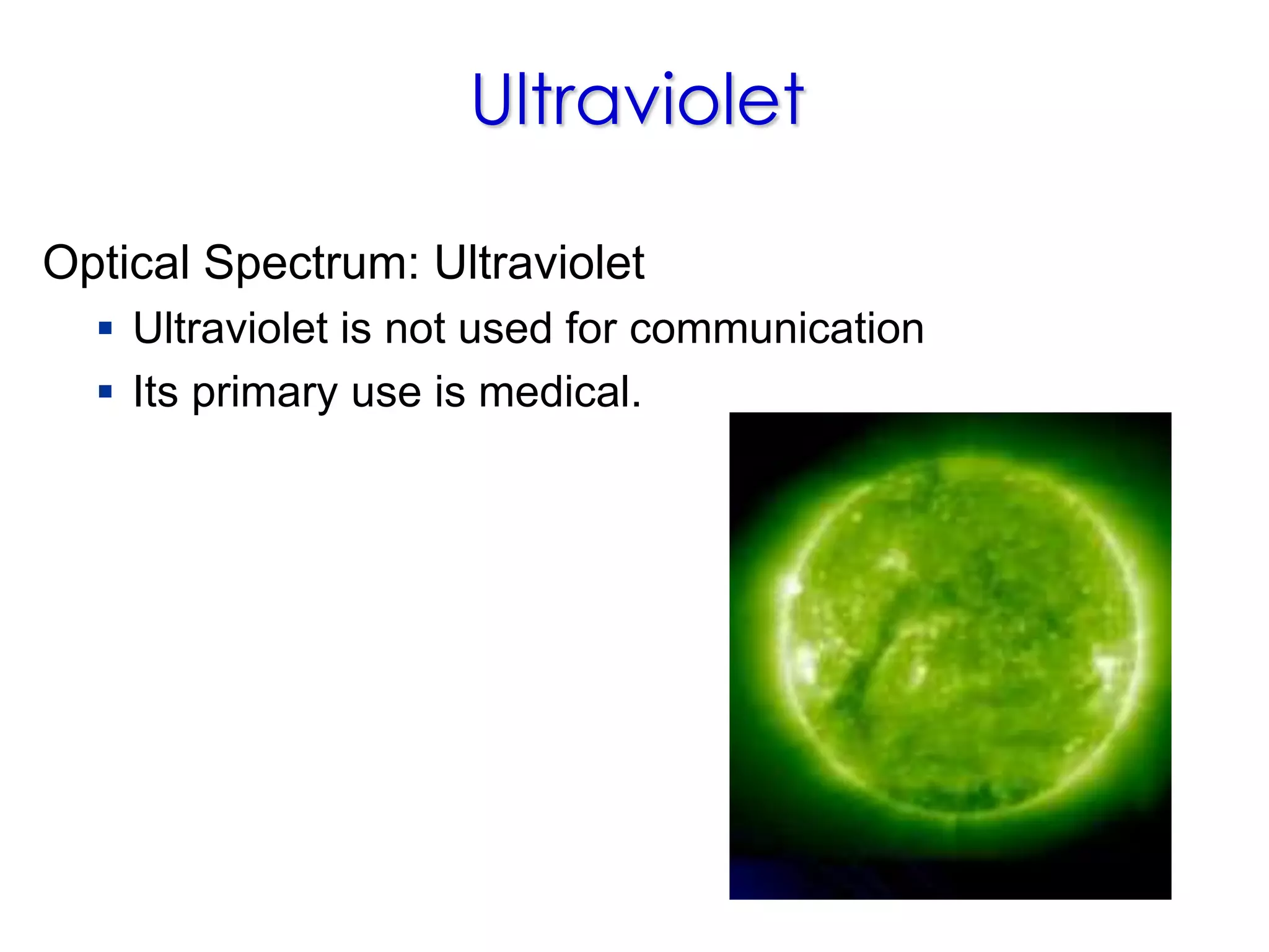 Ultraviolet
Optical Spectrum: Ultraviolet
 Ultraviolet is not used for communication
 Its primary use is medical.
 