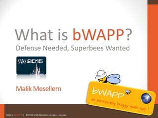 What is bWAPP? | © 2015 Malik Mesellem, all rights reserved.
What is bWAPP?
Malik Mesellem
Defense Needed, Superbees Wanted
 