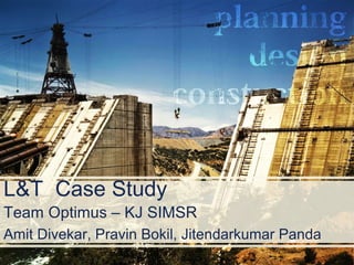 L&T Case Study
Team Optimus – KJ SIMSR
Amit Divekar, Pravin Bokil, Jitendarkumar Panda
 