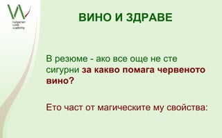 ВИНО И ЗДРАВЕ


В резюме - ако все още не сте
сигурни за какво помага червеното
вино?

Ето част от магическите му свойства:
 