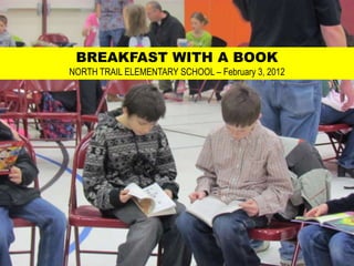 BREAKFAST WITH A BOOK
NORTH TRAIL ELEMENTARY SCHOOL – February 3, 2012
 
