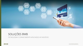 www.bwb.solutions
SOLUÇÕES BWB
TECNOLOGIA E CONHECIMENTO APLICADOS AO NEGÓCIO
 