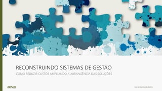 www.bwb.solutions
RECONSTRUINDO SISTEMAS DE GESTÃO
COMO REDUZIR CUSTOS AMPLIANDO A ABRANGÊNCIA DAS SOLUÇÕES
 