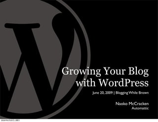 Growing Your Blog
                  with WordPress
                      June 20, 2009 | Blogging While Brown


                                    Naoko McCracken
                                               Automattic


2009   6   20
 