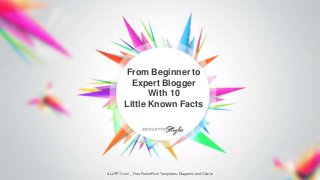 ALLPPT.com _ Free PowerPoint Templates, Diagrams and Charts
From Beginner to
Expert Blogger
With 10
Little Known Facts
 