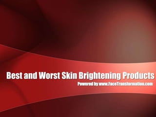 Best and Worst Skin Brightening Products Powered by www.FaceTransformation.com 