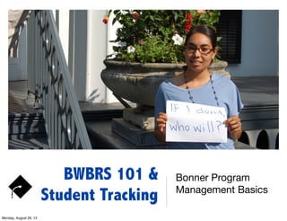 BWBRS 101 &
Student Tracking
Bonner Program
Management Basics
Monday, August 26, 13
 
