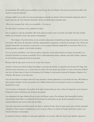mi perseguidor. Me agacho para esconderme antes de que den en el blanco, listo para encontrar una salida. Solo
necesito un par de segundos.
Aunque maldice en voz alta, las cartas apenas logran retrasarlo un instante. El muy bastardo siempre ha sido un
hueso duro de roer. Uno bastante obstinado. Nunca ha sabido dejar el pasado atrás.
—No te vas a escapar, Fate —dice con un gruñido—. No esta vez.
No cabe duda, su encanto no ha cambiado un ápice.
Pero se equivoca, como de costumbre. Me iré de aquí tan pronto como encuentre una salida. No tiene sentido
hablar con él cuando lo único que quiere es desquitarse.
	 Otro disparo. Una bala rebota en una armadura demaciana invaluable para luego incrustarse en los muros
y en el piso. Me muevo de izquierda a derecha, zigzagueando y amagando, corriendo de principio a fin. Graves me
persigue bramando sus amenazas y acusaciones, con su escopeta ladrando implacable en sus manos. Para ser un
hombre grande, es rápido. Casi lo había olvidado.
Y no es mi único problema. Con todos sus gritos y disparos, el muy idiota desató un avispero de guardias. Los
Ganchos Dentados nos tienen acorralados. Son lo suficientemente astutos, además, para haber dejado a algunos
de sus hombres protegiendo la puerta principal.
Necesito salir de aquí, pero no me iré sin lo que vine a buscar.
Arrastro a Graves por toda la bodega hasta llegar a mi punto de partida, un segundo antes de que él lo haga. Hay
Ganchos entre mi premio y yo, y vienen más en camino. No hay tiempo que perder. La carta en mi mano brilla al
rojo vivo. La lanzo justo al centro de las puertas de la bodega. La detonación revienta las bisagras y dispersa a los
Ganchos. Me muevo en esa dirección.
Uno de mis rivales se recupera antes de lo que esperaba e intenta golpearme con un hacha de mano. Me balanceo
para esquivar el golpe y le doy una patada en la rodilla mientras lanzo otra baraja de cartas a sus amigos para
mantenerlos a raya.
Con el camino ya despejado, me apodero de la daga ornamentada que vine a robar y la engancho en mi cinturón.
Después de tantos problemas, que al menos me paguen.
Las compuertas de carga, abiertas de par en par, me llaman a gritos. Sin embargo, hay demasiados Ganchos
amontonados entre ellas y mi voluntad. No hay forma de atravesarlas, así que decido quedarme en la única
esquina silenciosa que resta en esta casa de orates.
Una carta corre entre mis dedos cuando me alisto a cambiar de sitio. Para mi mala suerte, justo cuando empezaba
a alejarme, Graves aparece, acechándome como un perro rabioso. La culata de Destino retrocede y reduce a un
Gancho Dentado a mil pedazos.
La mirada de Graves se dirige a la carta que resplandece en mi mano. Sabe de sobra lo que significa. Apunta el
 