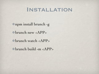 Installation
npm install brunch -g

brunch new <APP>

brunch watch <APP>

brunch build -m <APP>
 