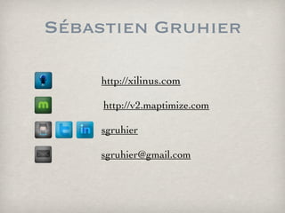 Sébastien Gruhier

    http://xilinus.com

     http://v2.maptimize.com

    sgruhier

    sgruhier@gmail.com
 