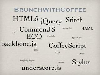 BrunchWithCoffee
   HTML5 jQuery Stitch
     CommonJS
   zepto.js
                      HAML                            Javascript




       ECO                          Mustache
                                                                   SproutCore



backbone.js CoffeeScript      CSS
                                               SASS                       SCSS


              Templating Engine
                                                 sencha
                                                                   Stylus
                underscore.js
 