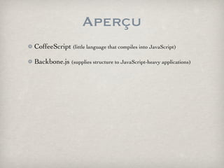 Aperçu
CoffeeScript (little language that compiles into JavaScript)

Backbone.js (supplies structure to JavaScript-heavy applications)
 