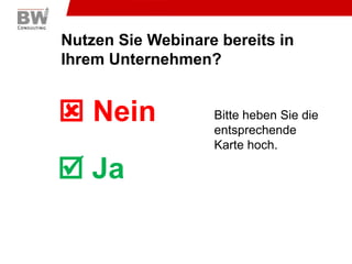 Nutzen Sie Webinare bereits in Ihrem Unternehmen? NeinBitte heben Sie die entsprechendeKarte hoch. Ja