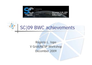 SC|09 BWC achievements

       Rogério L. Iope
   V GridUNESP Workshop
      December 2009
 
