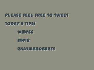 Please feel free to tweet today’s tips!#BWCC#WIB         @KatieBRoberts 
