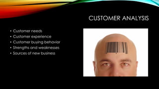 CUSTOMER ANALYSIS
• Customer needs
• Customer experience

• Customer buying behavior
• Strengths and weaknesses
• Sources of new business

 