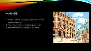MARKETS
1. Product markets today? (Geographical, verticals
- product/services)
2. Future market/segments targeting and why?
3. Any markets we are planning to exit, why?

 