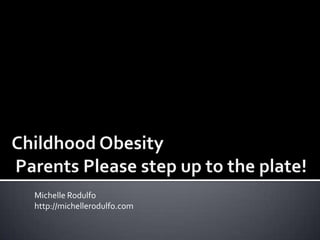 Childhood Obesity Parents Please step up to the plate! Michelle Rodulfo http://michellerodulfo.com 