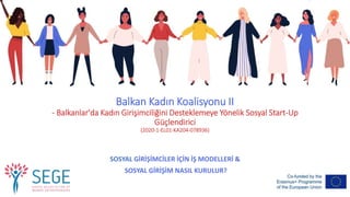 Balkan Kadın Koalisyonu II
- Balkanlar'da Kadın Girişimciliğini Desteklemeye Yönelik Sosyal Start-Up
Güçlendirici
(2020-1-EL01-KA204-078936)
SOSYAL GİRİŞİMCİLER İÇİN İŞ MODELLERİ &
SOSYAL GİRİŞİM NASIL KURULUR?
 