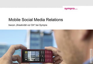Mobile Social Media Relations
bwcon „Kreativität vor Ort“ bei Sympra




                                                    Foto: Sony Ericsson
1| |                                     © sympra
 