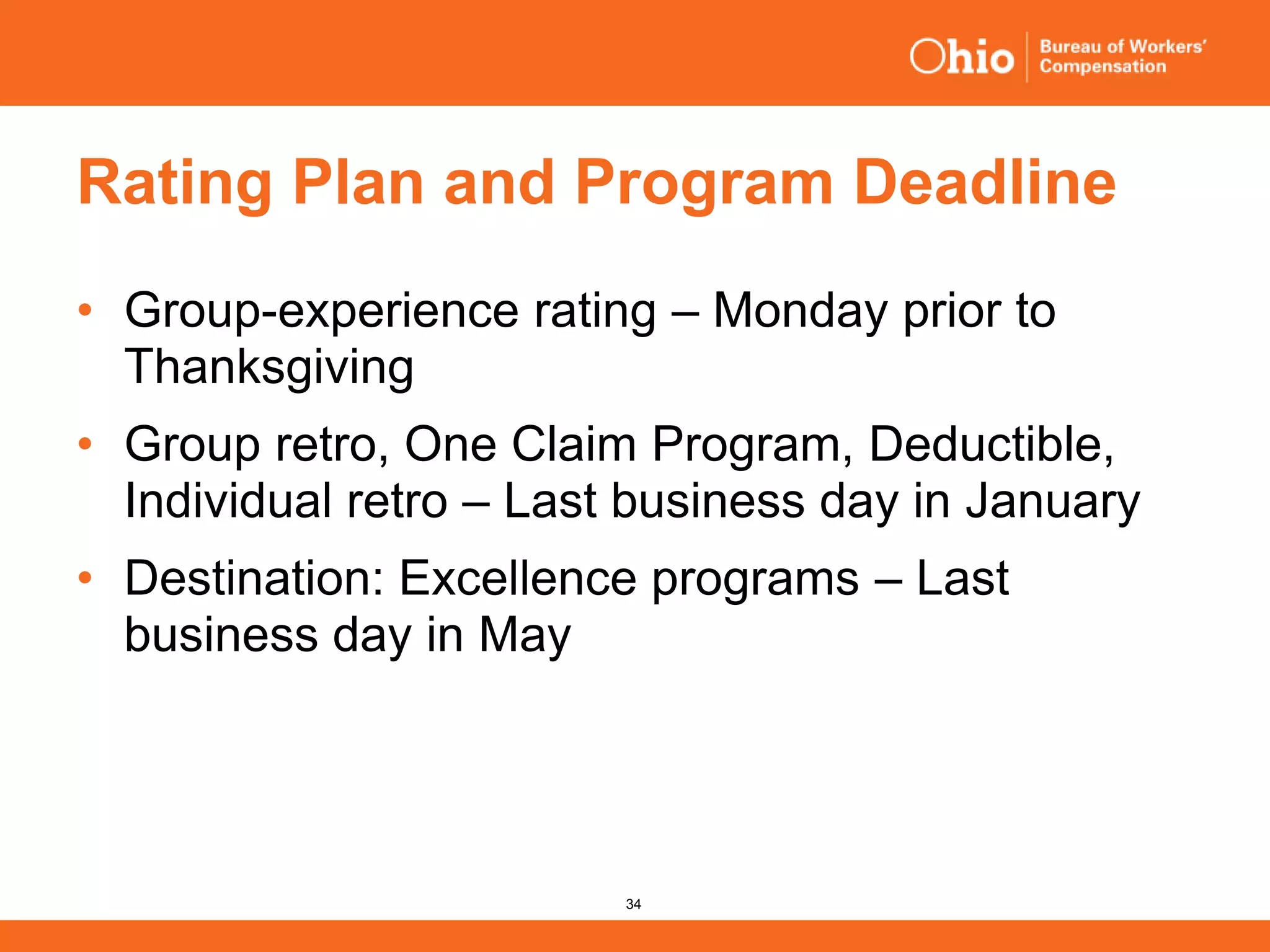 34
Rating Plan and Program Deadline
• Group-experience rating – Monday prior to
Thanksgiving
• Group retro, One Claim Program, Deductible,
Individual retro – Last business day in January
• Destination: Excellence programs – Last
business day in May
 