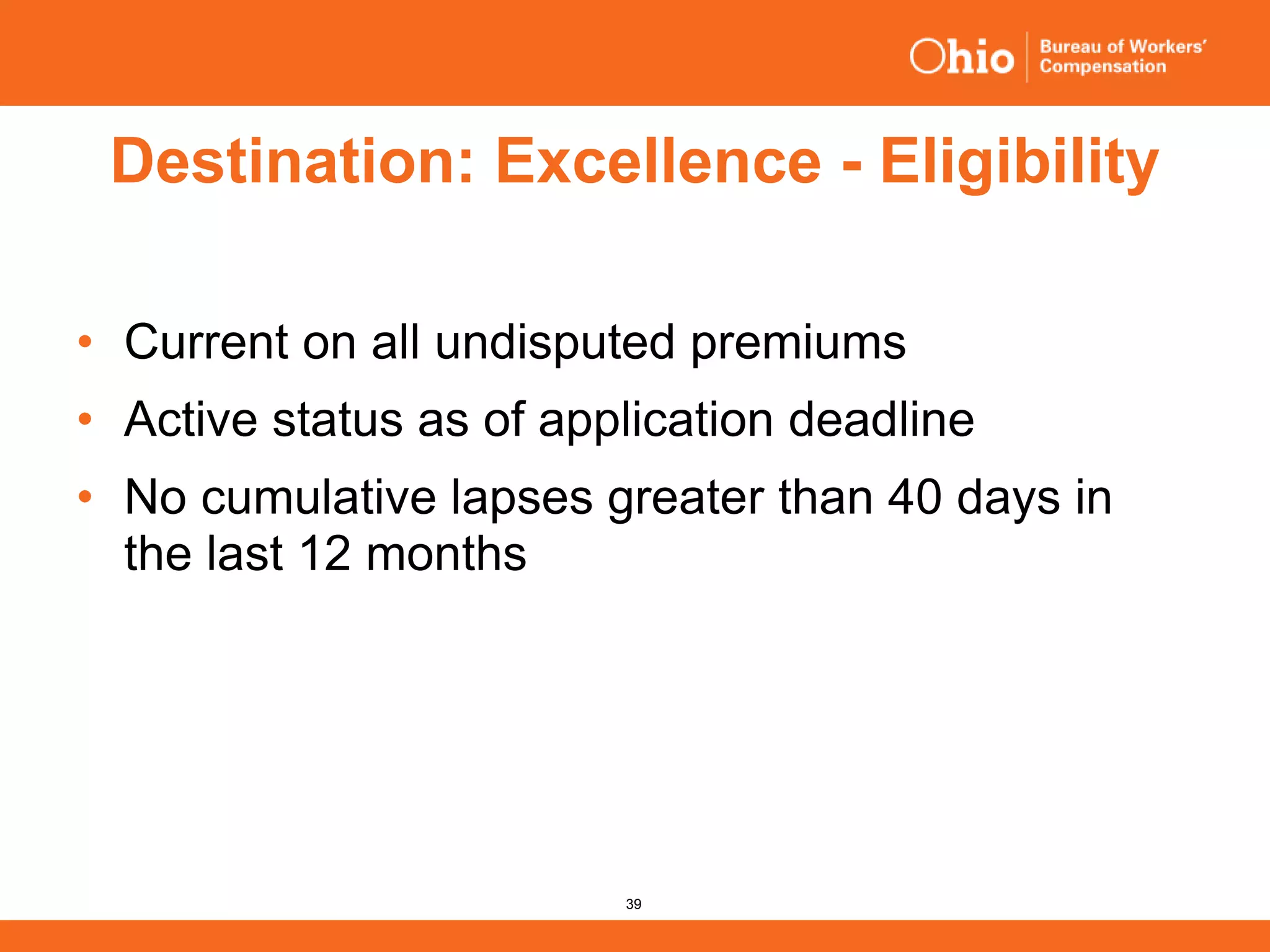 39
Destination: Excellence - Eligibility
• Current on all undisputed premiums
• Active status as of application deadline
• No cumulative lapses greater than 40 days in
the last 12 months
 