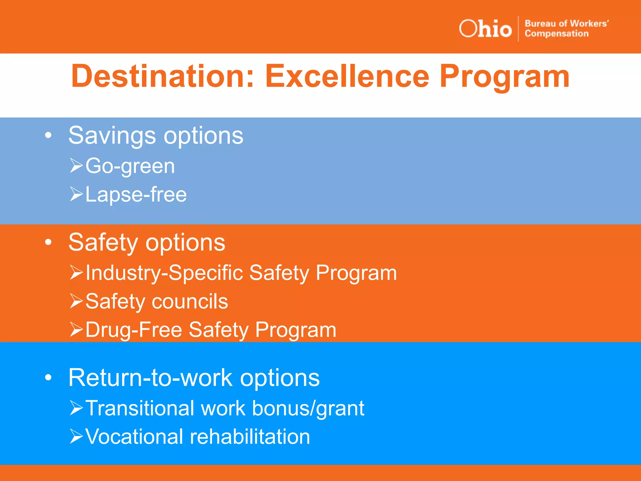40
Destination: Excellence Program
• Savings options
Go-green
Lapse-free
• Safety options
Industry-Specific Safety Program
Safety councils
Drug-Free Safety Program
• Return-to-work options
Transitional work bonus/grant
Vocational rehabilitation
 