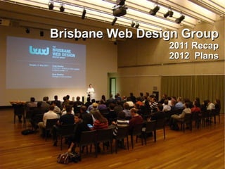 Brisbane Web Design Group
                 2011 Recap
                 2012 Plans
 