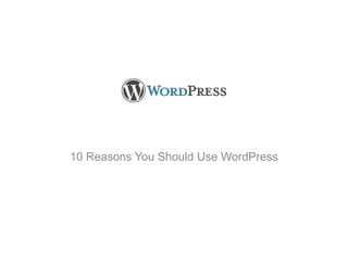 10 Reasons You Should Use WordPress By Leon Poole from Creative World Twitter: @creativeworld www.creativeworld.com.au 