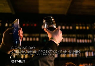 BIG WINE DAY
СПЕЦИАЛЬНЫЙ ПРОЕКТ КОМПАНИИ MBG
21 МАЯ, 14:00—22:00, ЛОФТ BROOKLYN STUDIO, Г. МОСКВА,
ОТЧЕТ
 