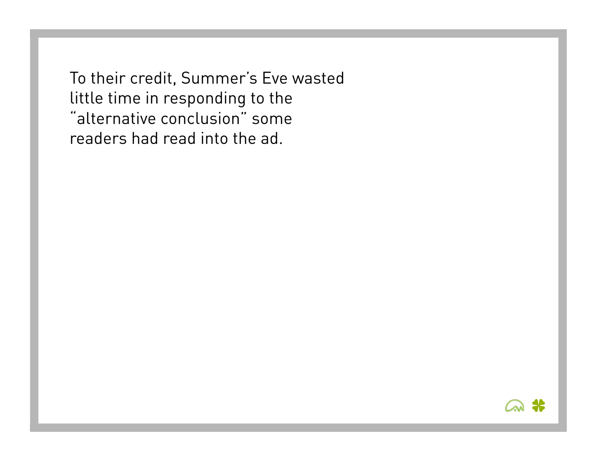 To their credit, Summer’s Eve wasted
little time in responding to the
“alternative conclusion” some
readers had read into the ad.
 