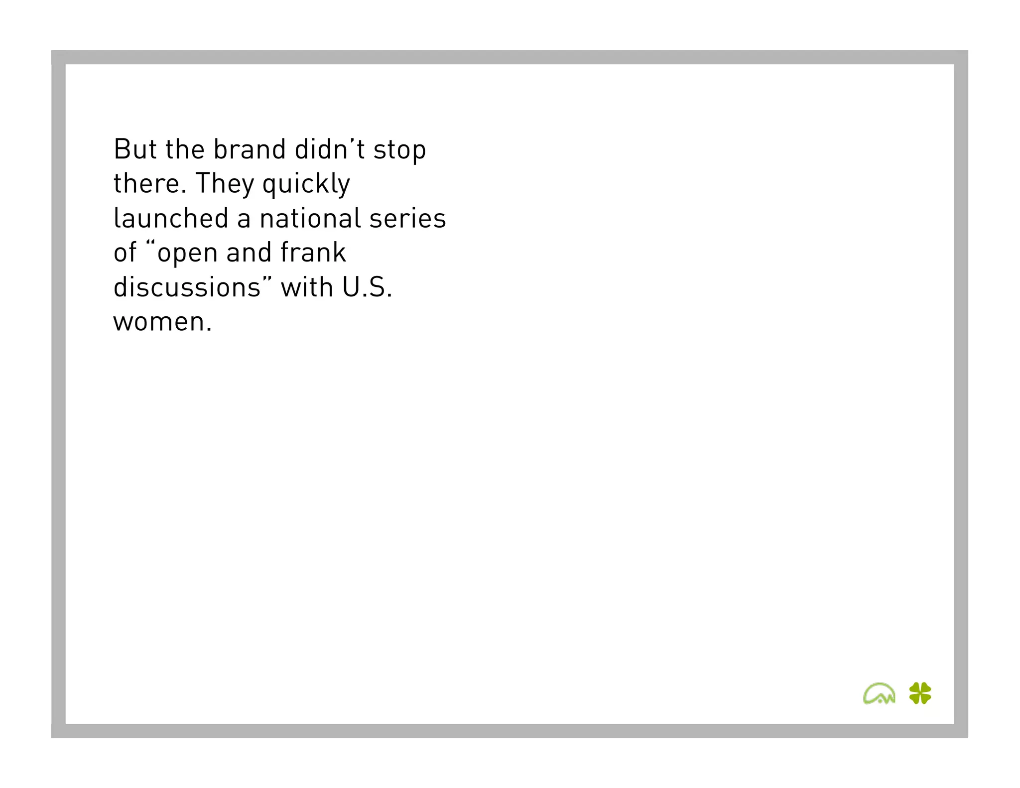 But the brand didn’t stop
there. They quickly
launched a national series
of “open and frank
discussions” with U.S.
women.
 