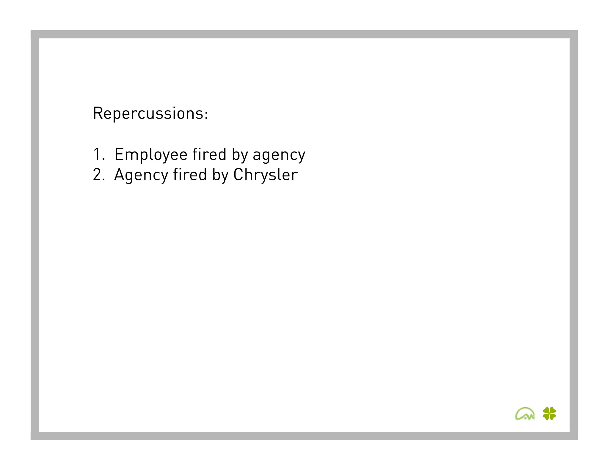 Repercussions:

1.  Employee fired by agency
2.  Agency fired by Chrysler
 